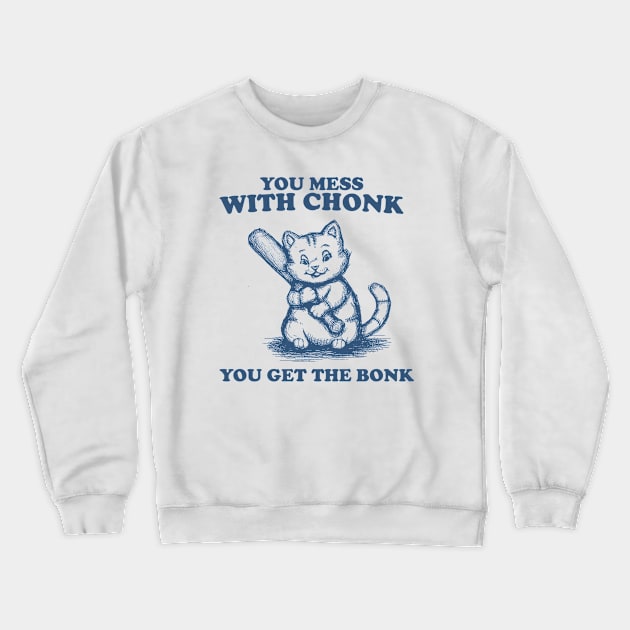 Funny Chonky Cat - Mess with Chonk you get the Bonk, Retro Cartoon Crewneck Sweatshirt by Y2KSZN